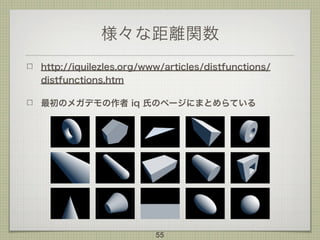 様々な距離関数
http://iquilezles.org/www/articles/distfunctions/
distfunctions.htm
最初のメガデモの作者 iq 氏のページにまとめらている
55
 