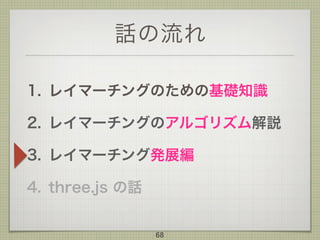話の流れ
1. レイマーチングのための基礎知識
2. レイマーチングのアルゴリズム解説
3. レイマーチング発展編
4. three.js の話
68
 