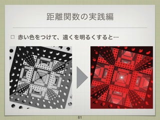 距離関数の実践編
赤い色をつけて、遠くを明るくすると…
81
 