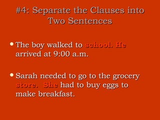 #4: Separate the Clauses into
        Two Sentences

 The boy walked to school. He
 arrived at 9:00 a.m.

 Sarahneeded to go to the grocery
 store. She had to buy eggs to
 make breakfast.
 