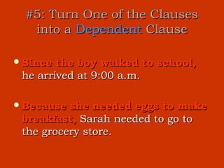 #5: Turn One of the Clauses
   into a Dependent Clause

 Since the boy walked to school,
 he arrived at 9:00 a.m.

 Because she needed eggs to make
 breakfast, Sarah needed to go to
 the grocery store.
 
