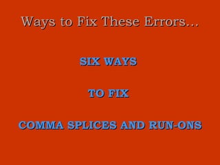 Ways to Fix These Errors…

        SIX WAYS

         TO FIX

COMMA SPLICES AND RUN-ONS
 
