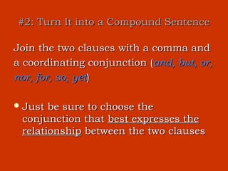 #2: Turn It into a Compound Sentence

Join the two clauses with a comma and
a coordinating conjunction (and, but, or,
nor, for, so, yet)

 Just be sure to choose the
 conjunction that best expresses the
 relationship between the two clauses
 