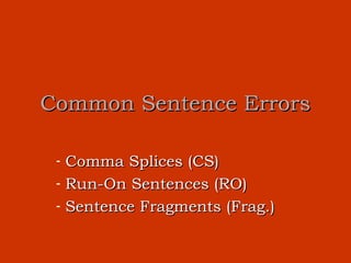 Common Sentence Errors

 -   Comma Splices (CS)
 -   Run-On Sentences (RO)
 -   Sentence Fragments (Frag.)
 