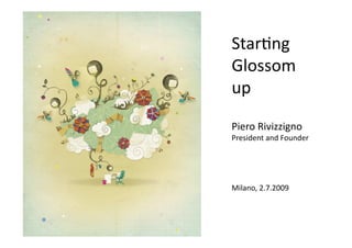 Star%ng 
Glossom  
up 
Piero Rivizzigno        
President and Founder       

Milano, 2.7.2009    
 