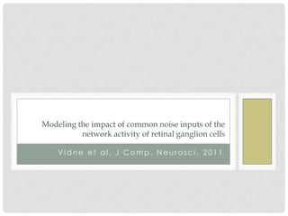 Modeling the impact of common noise inputs of the
          network activity of retinal ganglion cells

    Vidne et al, J Comp. Neurosci. 2011
 
