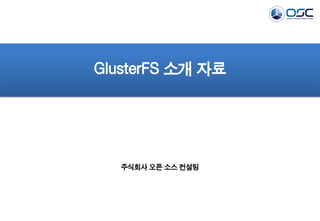 GlusterFS 소개 자료
주식회사 오픈 소스 컨설팅
 