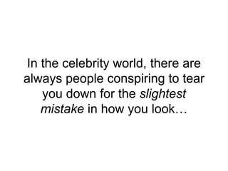 In the celebrity world, there are
always people conspiring to tear
you down for the slightest
mistake in how you look…
 