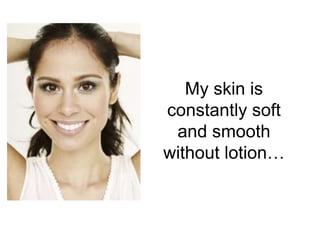 My skin is
constantly soft
and smooth
without lotion…
 