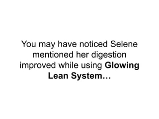 You may have noticed Selene
mentioned her digestion
improved while using Glowing
Lean System…
 