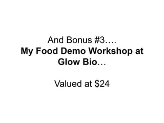 And Bonus #3….
My Food Demo Workshop at
Glow Bio…
Valued at $24
 