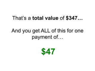 That’s a total value of $347…
And you get ALL of this for one
payment of…
$47
 