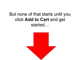But none of that starts until you
click Add to Cart and get
started…
 