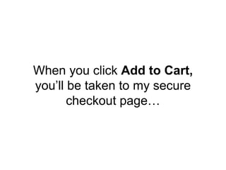 When you click Add to Cart,
you’ll be taken to my secure
checkout page…
 