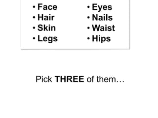 Pick THREE of them…
• Face
• Hair
• Skin
• Legs
• Eyes
• Nails
• Waist
• Hips
 