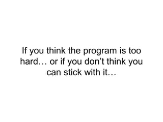 If you think the program is too
hard… or if you don’t think you
can stick with it…
 