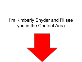 I’m Kimberly Snyder and I’ll see
you in the Content Area
 