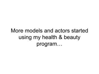 More models and actors started
using my health & beauty
program…
 