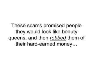 These scams promised people
they would look like beauty
queens, and then robbed them of
their hard-earned money…
 