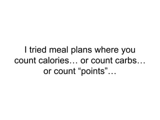 I tried meal plans where you
count calories… or count carbs…
or count “points”…
 