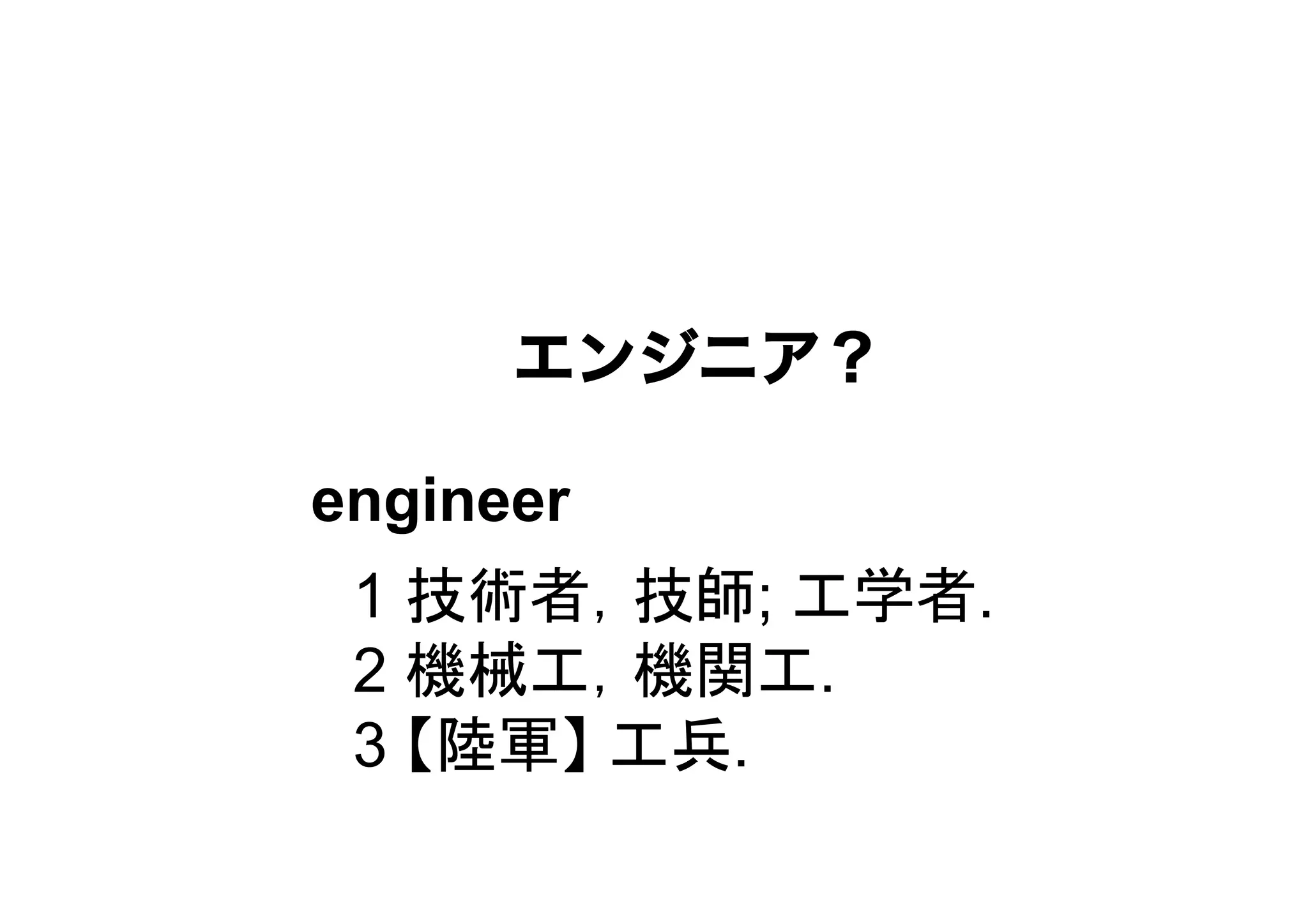 engineer
1 技術者，技師; 工学者.
2 機械工，機関工.
3 【陸軍】 工兵.
都内亡某所で携帯サイト開発に携わる
Around30のITエンジニア？
 