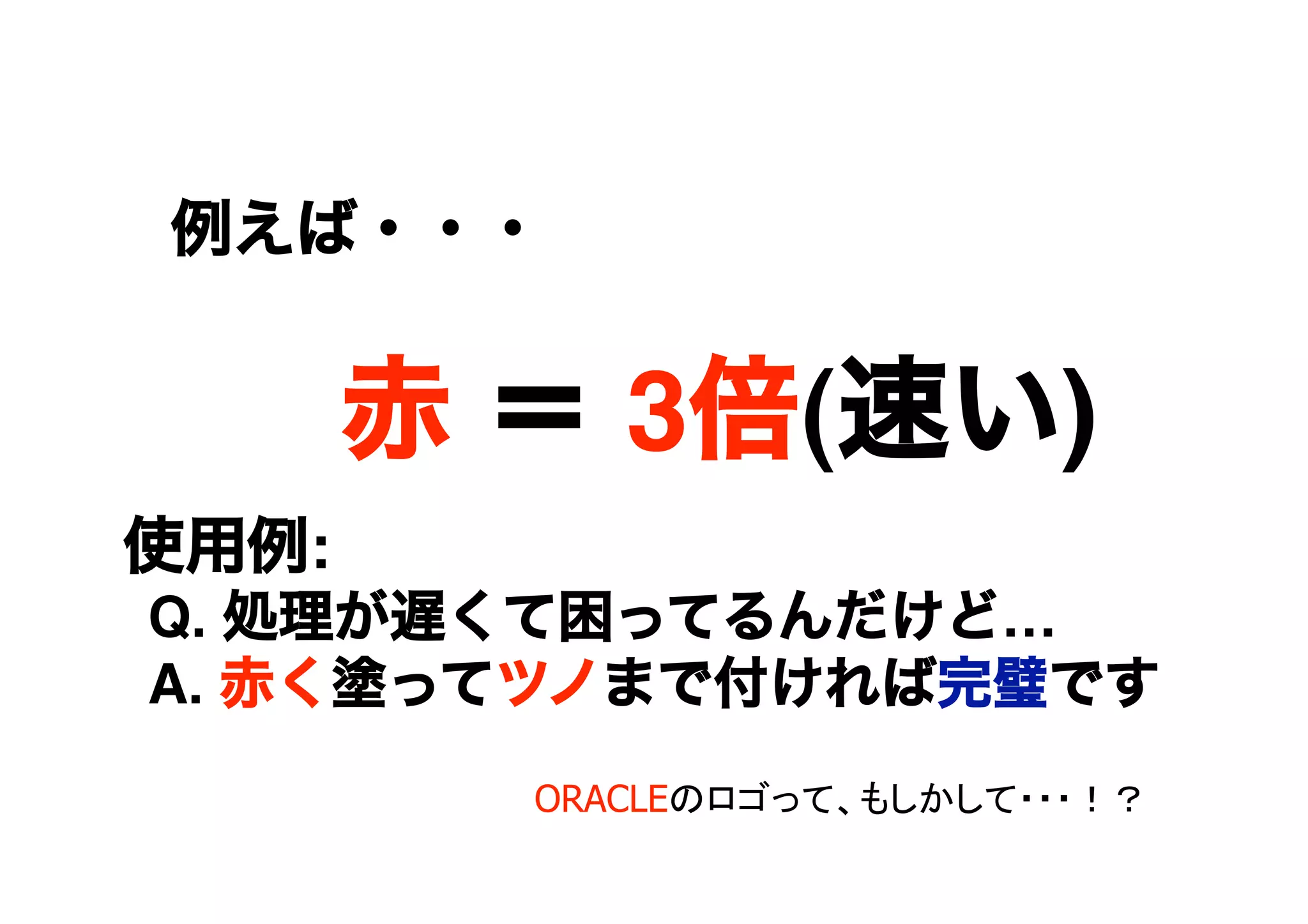 例えば・・・
赤 ＝ 3倍(速い)
使用例:

Q. 処理が遅くて困ってるんだけど…

A. 赤く塗ってツノまで付ければ完璧です
ORACLEのロゴって、もしかして・・・！？
 