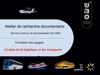 Atelier de recherche documentaire
Service commun de documentation de l’UBO

Formation des usagers

Gestion de la logistique et des transports

IUT
DE
QUIMPER

 