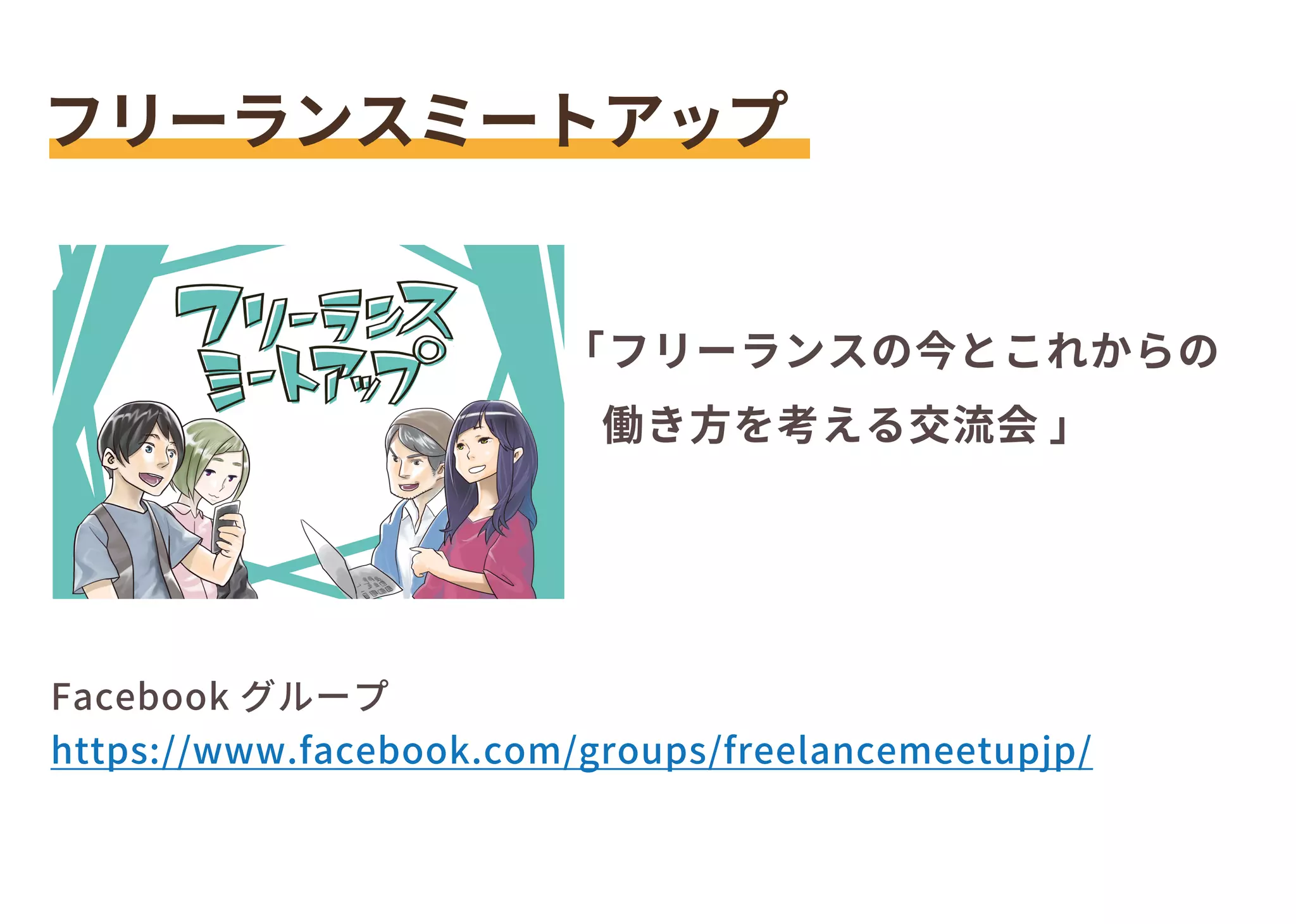 フリーランスミートアップ
Facebook グループ
https://www.facebook.com/groups/freelancemeetupjp/
「フリーランスの今とこれからの
働き方を考える交流会 」
 
