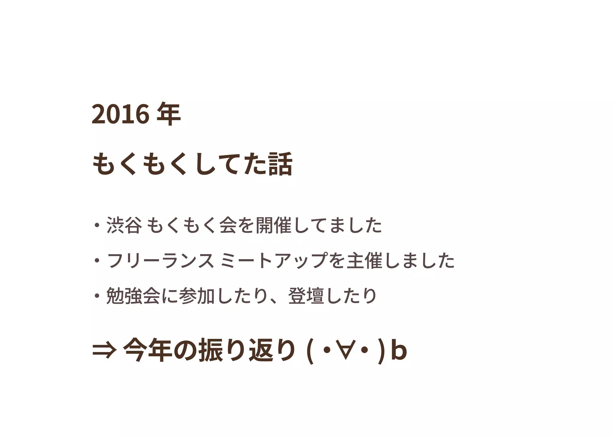 ・渋谷 もくもく会を開催してました
・フリーランス ミートアップを主催しました
・勉強会に参加したり、登壇したり
2016 年
もくもくしてた話
⇒ 今年の振り返り (・∀・)ｂ
 