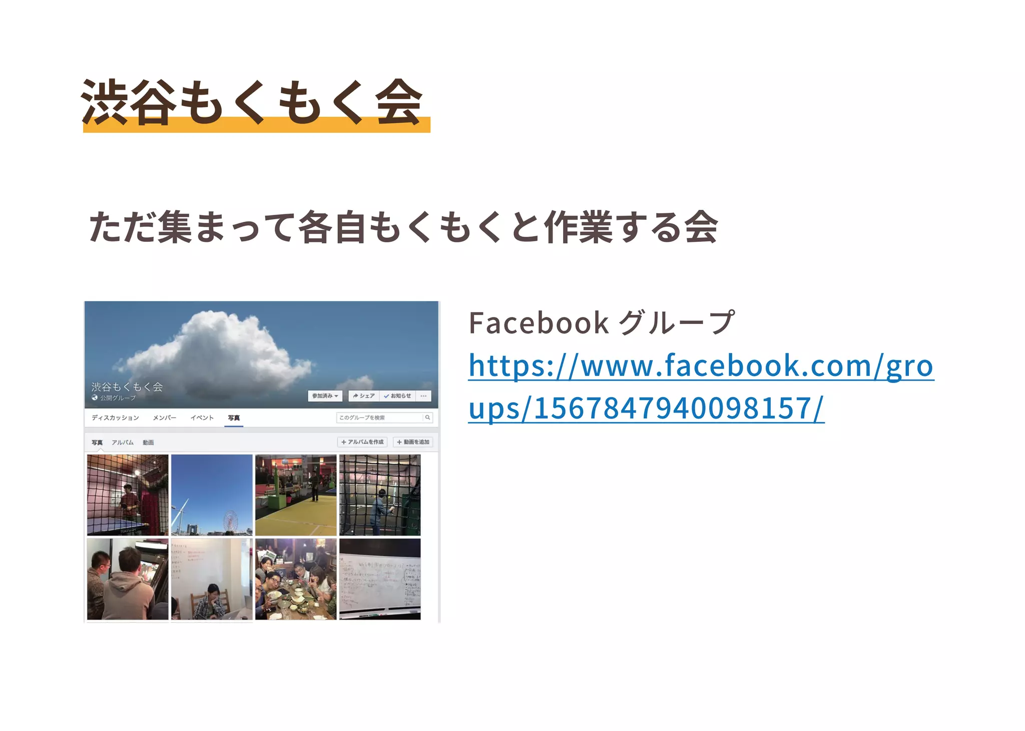 渋谷もくもく会
ただ集まって各自もくもくと作業する会
Facebook グループ
https://www.facebook.com/gro
ups/1567847940098157/
 