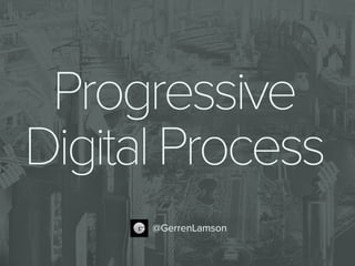 Progressive Digital Process