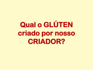 Qual o GLÚTEN
criado por nosso
CRIADOR?
 