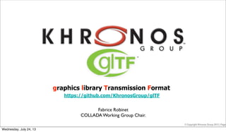 © Copyright Khronos Group 2013 | Page
Fabrice Robinet
COLLADA Working Group Chair.
graphics library Transmission Format
https://github.com/KhronosGroup/glTF
Wednesday, July 24, 13
 