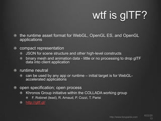wtf is glTF?
the runtime asset format for WebGL, OpenGL ES, and OpenGL
applications
compact representation
JSON for scene ...