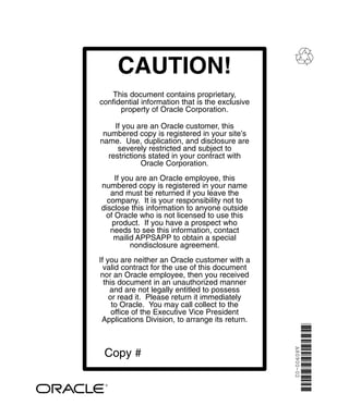 Reader’s Comment Form
Oracle General Ledger Applications Technical Reference Manual
A80900–02
Oracle Corporation welcomes your comments and suggestions on the quality and usefulness
of this publication. Your input is an important part of the information we use for revision.
• Did you find any errors?
• Is the information clearly presented?
• Do you need more information? If so, where?
• Are the examples correct? Do you need more examples?
• What features did you like most about this manual? What did you like least about it?
If you find any errors or have any other suggestions for improvement, please indicate the topic, chapter,
and page number below:
Please send your comments to:
Oracle Applications Documentation Manager
Oracle Corporation
500 Oracle Parkway
Redwood Shores, CA 94065 USA
Phone: (650) 506–7000 Fax: (650) 506–7200
If you would like a reply, please give your name, address, and telephone number below:
Thank you for helping us improve our documentation.
 