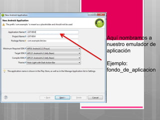 Aquí nombramos a
nuestro emulador de
aplicación
Ejemplo:
fondo_de_aplicacion
 