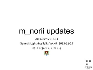 m_norii updates
2011.06～2013.11
Genesis Lightning Talks Vol.47 2013-11-29
林 正紀(a.k.a. のりぃ)

 