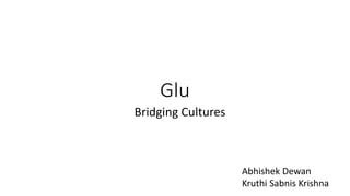 Glu
Bridging Cultures
Abhishek Dewan
Kruthi Sabnis Krishna
 