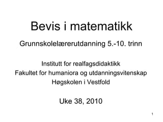 Bevis i matematikk Grunnskolelærerutdanning 5.-10. trinn Institutt for realfagsdidaktikk Fakultet for humaniora og utdanningsvitenskap Høgskolen i Vestfold Uke 38, 2010 