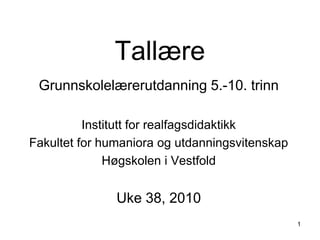 1 Tallære Grunnskolelærerutdanning 5.-10. trinn Institutt for realfagsdidaktikk Fakultet for humaniora og utdanningsvitenskap Høgskolen i Vestfold Uke 38, 2010 
