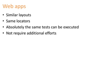 Web apps 
• Similar layouts 
• Same locators 
• Absolutely the same tests can be executed 
• Not require additional efforts 
 