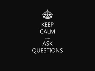 KEEP 
CALM 
AND 
ASK 
QUESTIONS 
