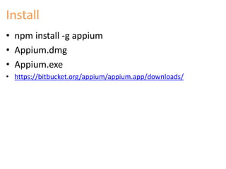 Install 
• npm install -g appium 
• Appium.dmg 
• Appium.exe 
• https://bitbucket.org/appium/appium.app/downloads/ 
 