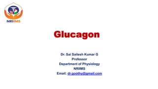 Glucagon
Dr. Sai Sailesh Kumar G
Professor
Department of Physiology
NRIIMS
Email: dr.goothy@gmail.com
 