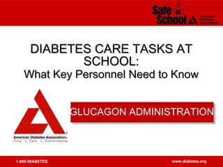 1-800-DIABETES www.diabetes.org
DIABETES CARE TASKS ATDIABETES CARE TASKS AT
SCHOOL:SCHOOL:
What Key Personnel Need to KnowWhat Key Personnel Need to Know
GLUCAGON ADMINISTRATION
 