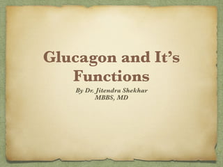 Glucagon and It’s
Functions
By Dr. Jitendra Shekhar
MBBS, MD
 