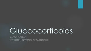 Gluccocorticoids
DANISH HASSAN
LECTURER, UNIVERSITY OF SARGODHA
 