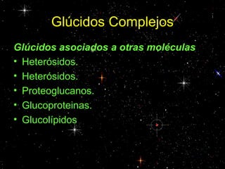 Glúcidos Complejos
Glúcidos asociados a otras moléculas
• Heterósidos.
• Heterósidos.
• Proteoglucanos.
• Glucoproteinas.
• Glucolípidos
 
