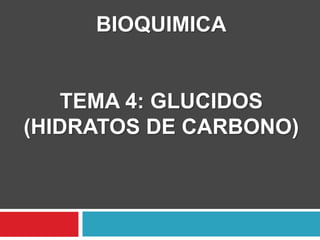 BIOQUIMICA
TEMA 4: GLUCIDOS
(HIDRATOS DE CARBONO)
 