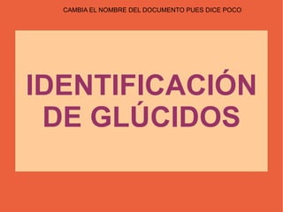 CAMBIA EL NOMBRE DEL DOCUMENTO PUES DICE POCO




IDENTIFICACIÓN DE
    GLÚCIDOS
IDENTIFICACIÓN
 DE GLÚCIDOS
 